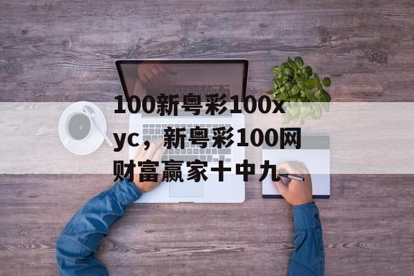 100新粤彩100xyc，新粤彩100网财富赢家十中九