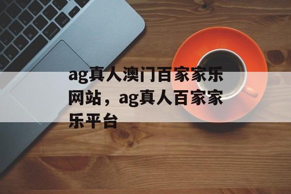 ag真人澳门百家家乐网站，ag真人百家家乐平台